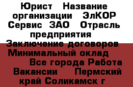 Юрист › Название организации ­ ЭлКОР Сервис, ЗАО › Отрасль предприятия ­ Заключение договоров › Минимальный оклад ­ 35 000 - Все города Работа » Вакансии   . Пермский край,Соликамск г.